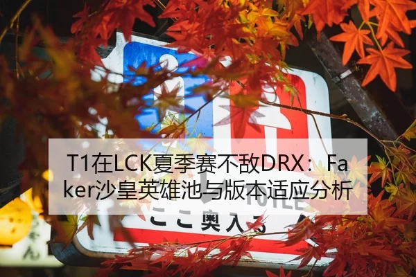 T1在LCK夏季赛不敌DRX：Faker沙皇英雄池与版本适应分析